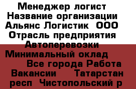 Менеджер-логист › Название организации ­ Альянс-Логистик, ООО › Отрасль предприятия ­ Автоперевозки › Минимальный оклад ­ 10 000 - Все города Работа » Вакансии   . Татарстан респ.,Чистопольский р-н